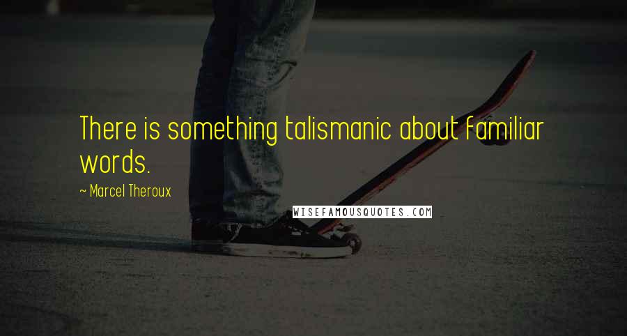 Marcel Theroux Quotes: There is something talismanic about familiar words.
