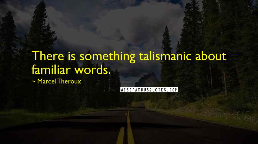 Marcel Theroux Quotes: There is something talismanic about familiar words.