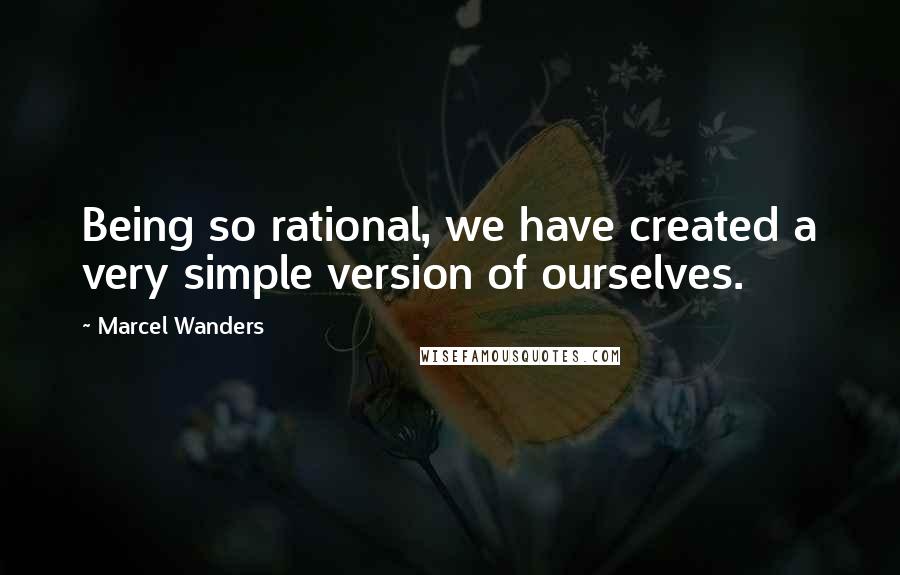 Marcel Wanders Quotes: Being so rational, we have created a very simple version of ourselves.