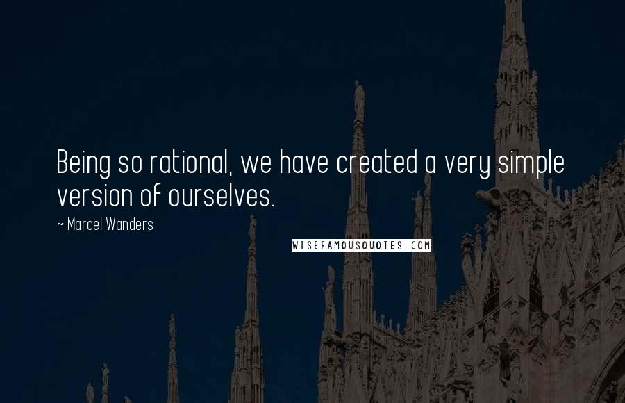 Marcel Wanders Quotes: Being so rational, we have created a very simple version of ourselves.