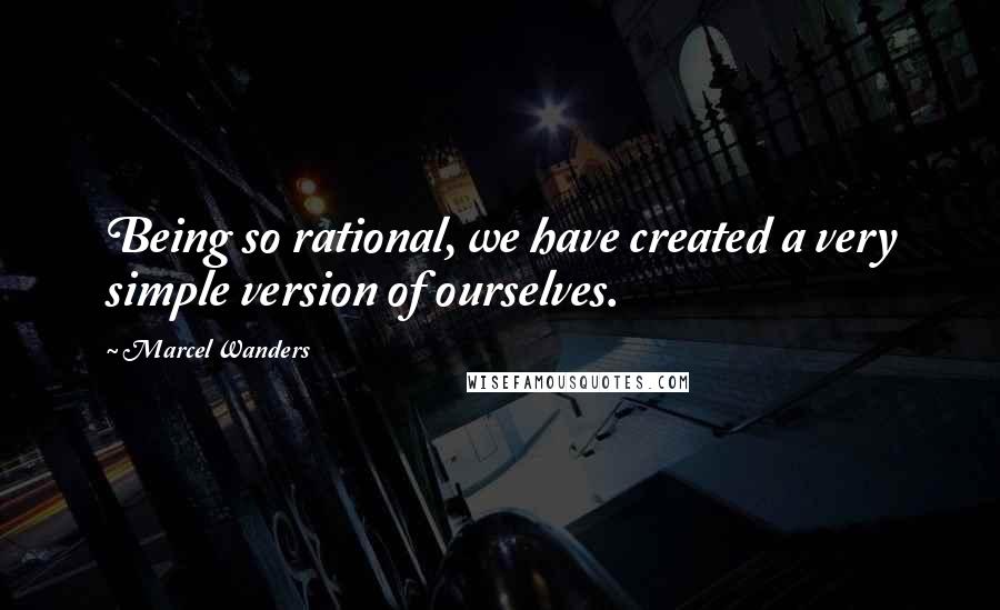 Marcel Wanders Quotes: Being so rational, we have created a very simple version of ourselves.