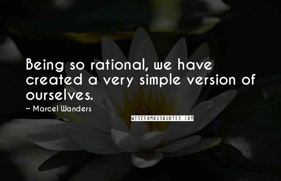 Marcel Wanders Quotes: Being so rational, we have created a very simple version of ourselves.