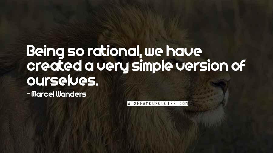 Marcel Wanders Quotes: Being so rational, we have created a very simple version of ourselves.