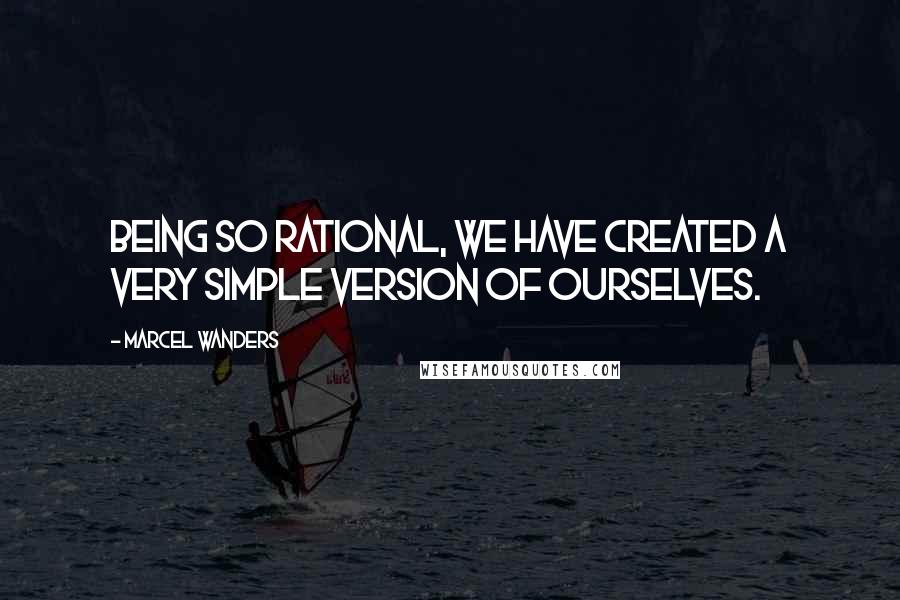 Marcel Wanders Quotes: Being so rational, we have created a very simple version of ourselves.