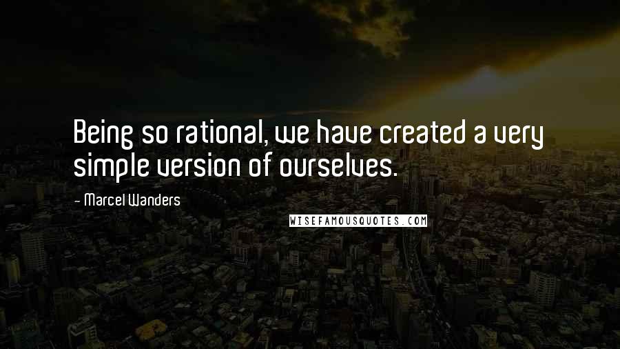 Marcel Wanders Quotes: Being so rational, we have created a very simple version of ourselves.