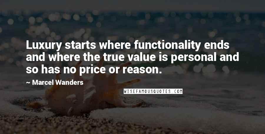 Marcel Wanders Quotes: Luxury starts where functionality ends and where the true value is personal and so has no price or reason.