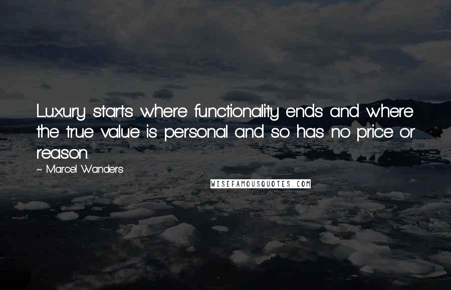 Marcel Wanders Quotes: Luxury starts where functionality ends and where the true value is personal and so has no price or reason.