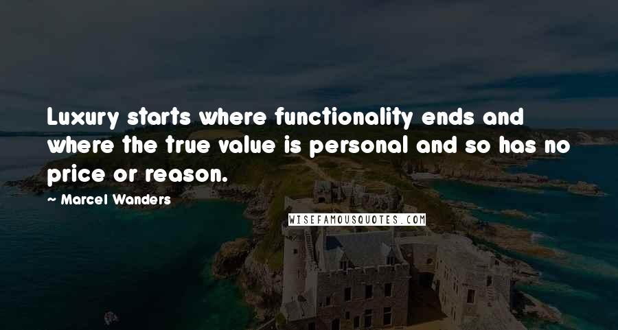 Marcel Wanders Quotes: Luxury starts where functionality ends and where the true value is personal and so has no price or reason.