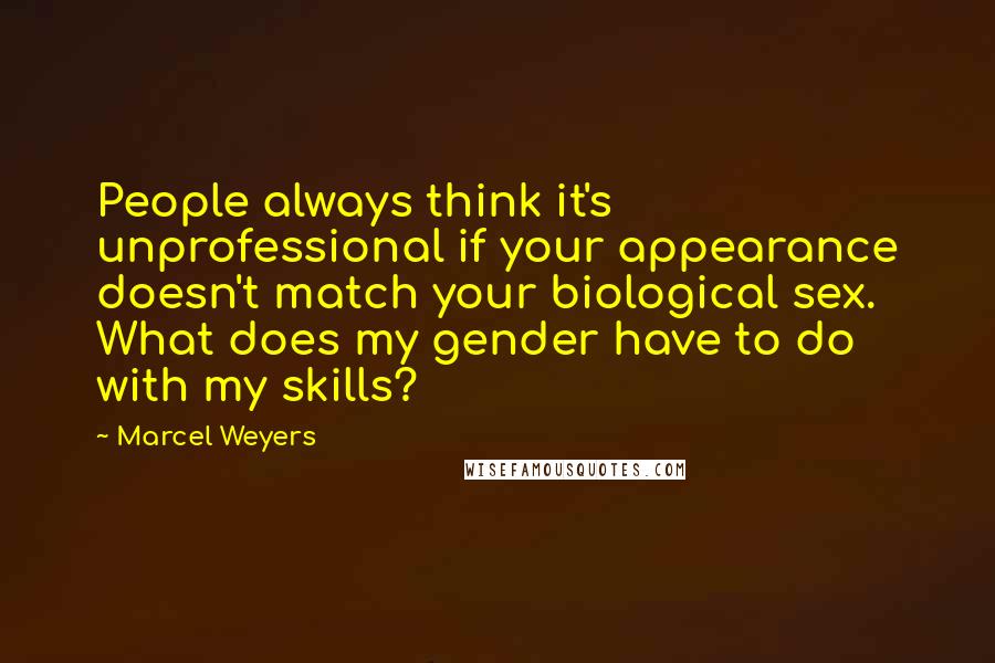Marcel Weyers Quotes: People always think it's unprofessional if your appearance doesn't match your biological sex. What does my gender have to do with my skills?