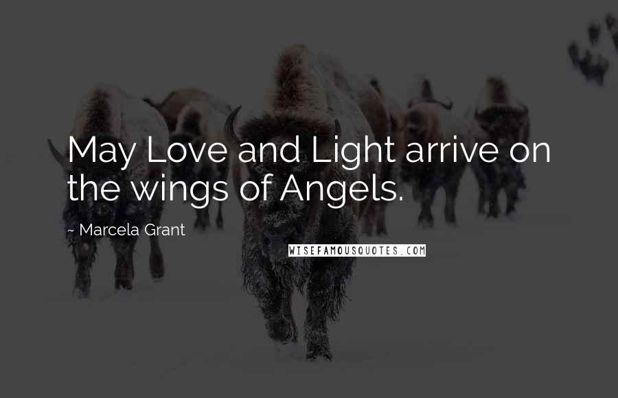 Marcela Grant Quotes: May Love and Light arrive on the wings of Angels.