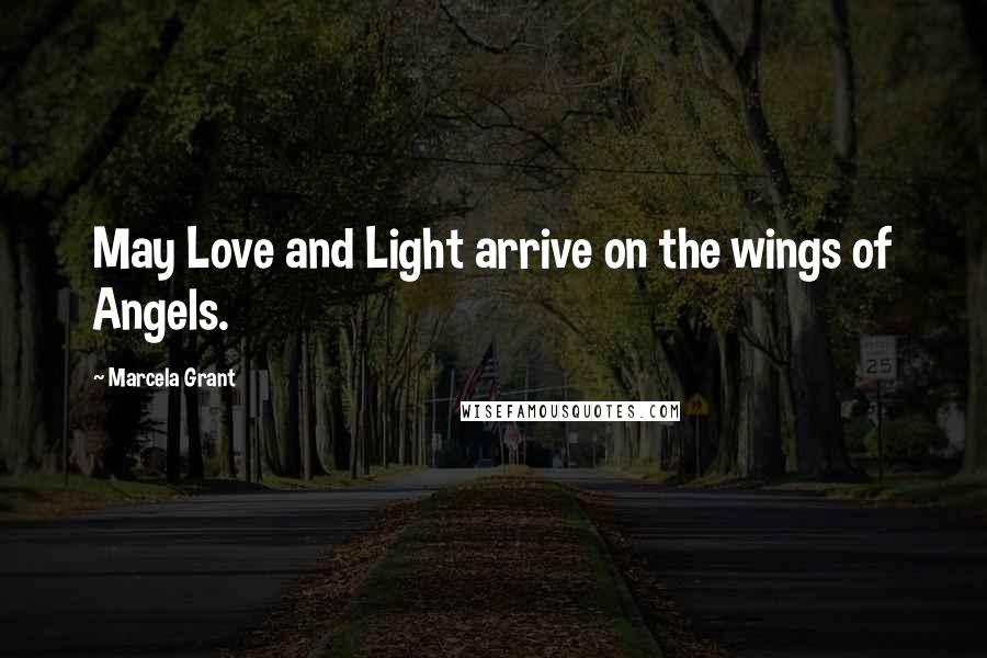 Marcela Grant Quotes: May Love and Light arrive on the wings of Angels.