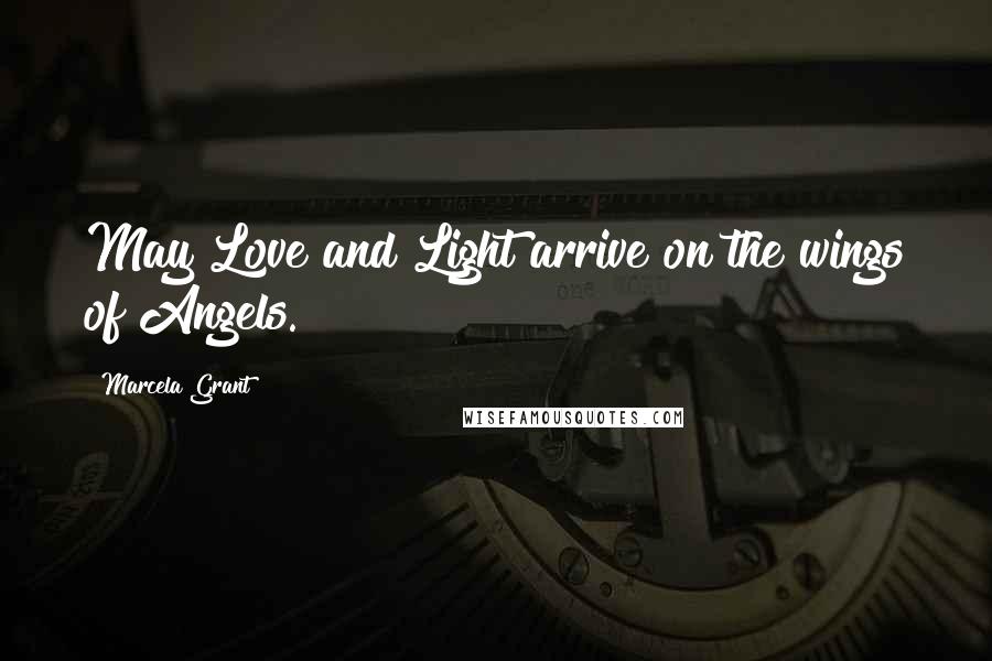 Marcela Grant Quotes: May Love and Light arrive on the wings of Angels.