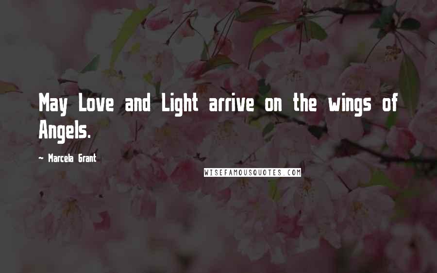 Marcela Grant Quotes: May Love and Light arrive on the wings of Angels.