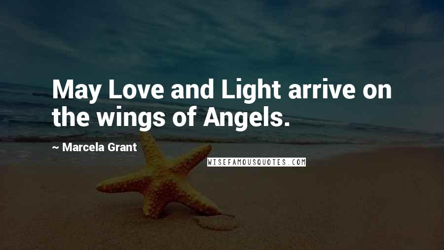 Marcela Grant Quotes: May Love and Light arrive on the wings of Angels.