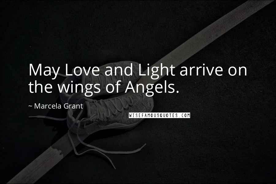 Marcela Grant Quotes: May Love and Light arrive on the wings of Angels.