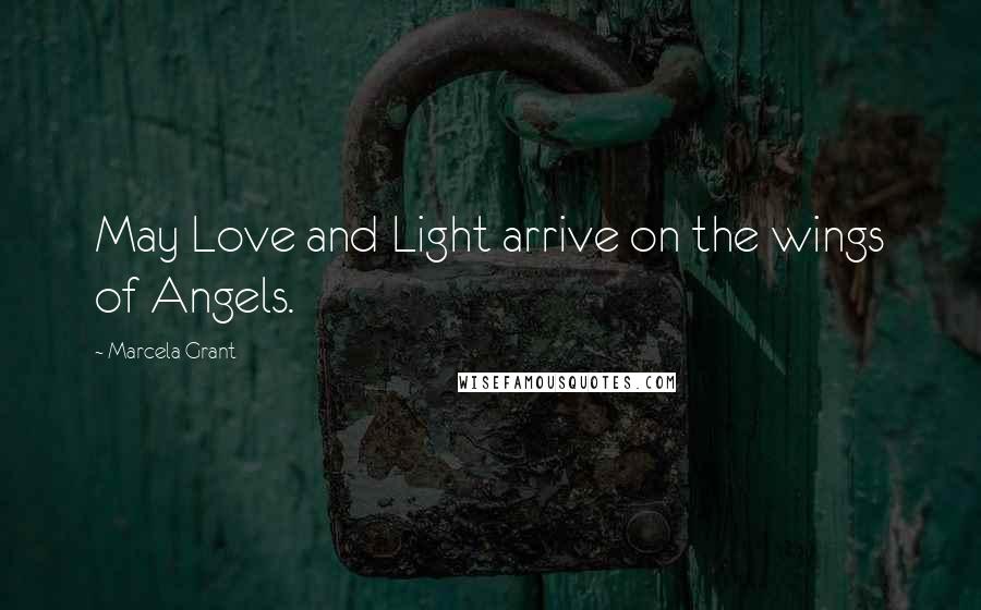 Marcela Grant Quotes: May Love and Light arrive on the wings of Angels.