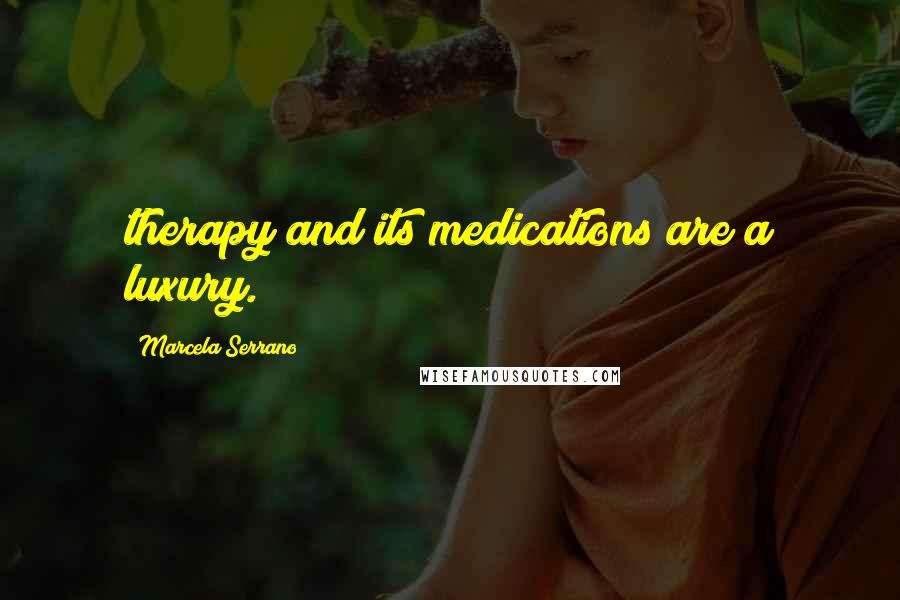 Marcela Serrano Quotes: therapy and its medications are a luxury.