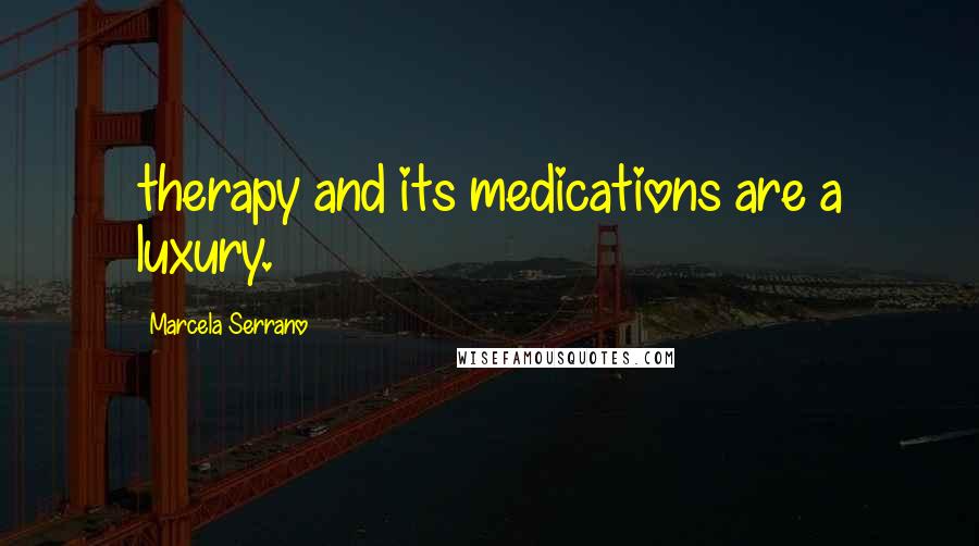 Marcela Serrano Quotes: therapy and its medications are a luxury.
