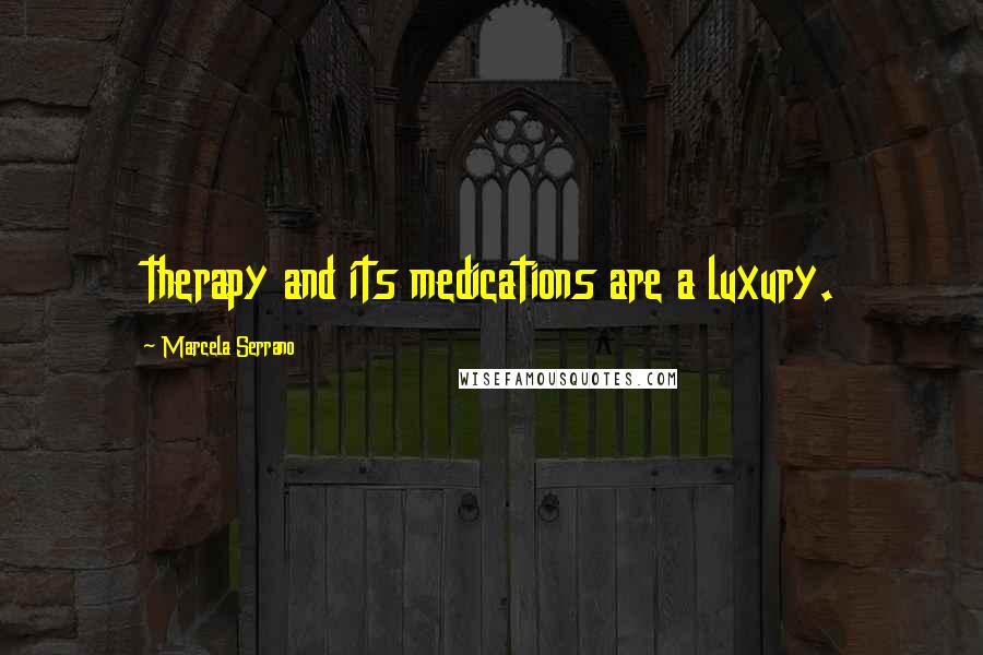 Marcela Serrano Quotes: therapy and its medications are a luxury.