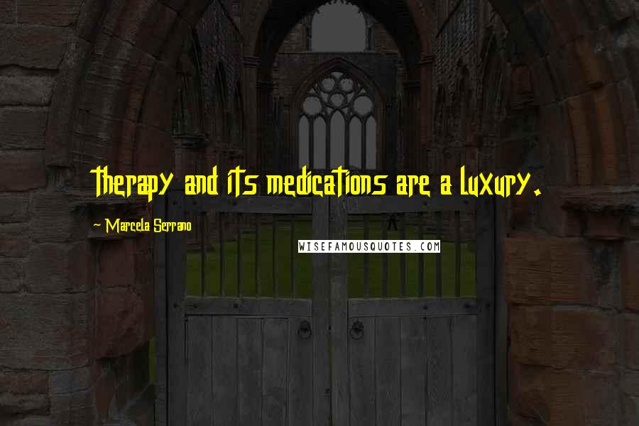 Marcela Serrano Quotes: therapy and its medications are a luxury.