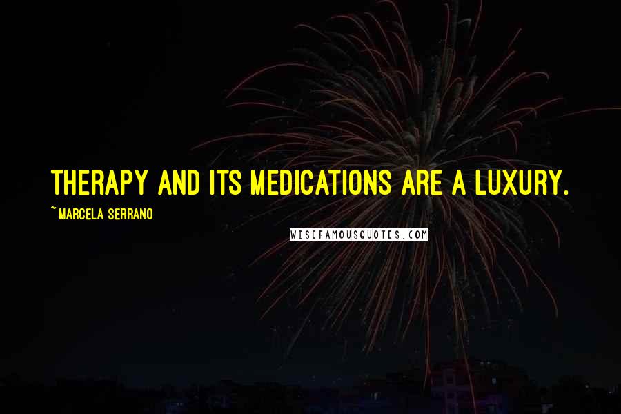 Marcela Serrano Quotes: therapy and its medications are a luxury.