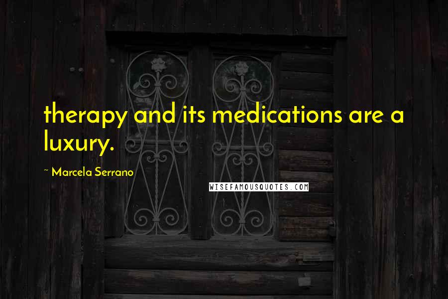 Marcela Serrano Quotes: therapy and its medications are a luxury.