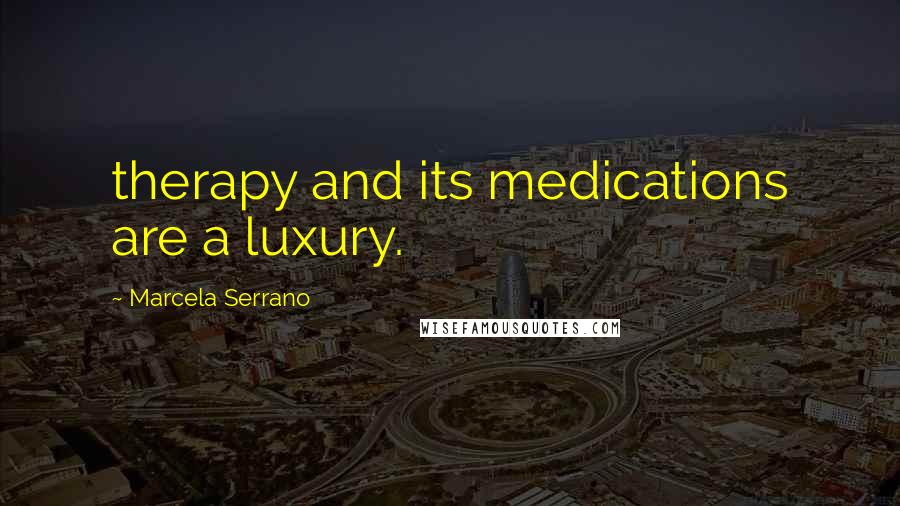 Marcela Serrano Quotes: therapy and its medications are a luxury.