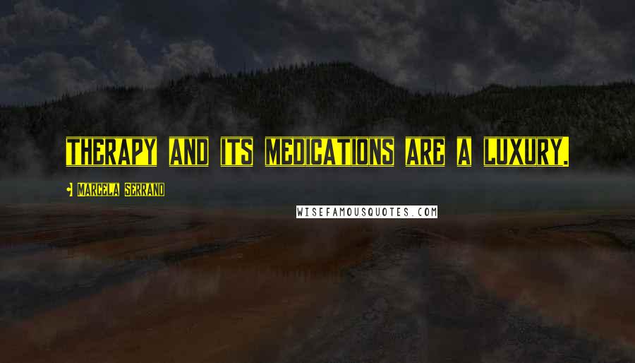 Marcela Serrano Quotes: therapy and its medications are a luxury.