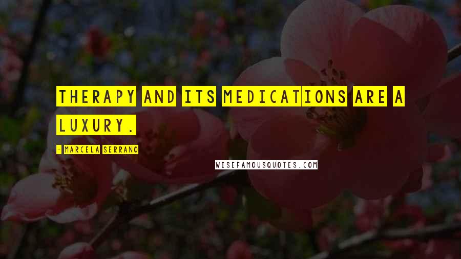 Marcela Serrano Quotes: therapy and its medications are a luxury.