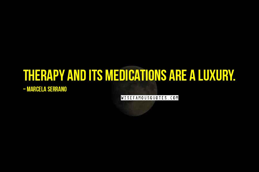 Marcela Serrano Quotes: therapy and its medications are a luxury.