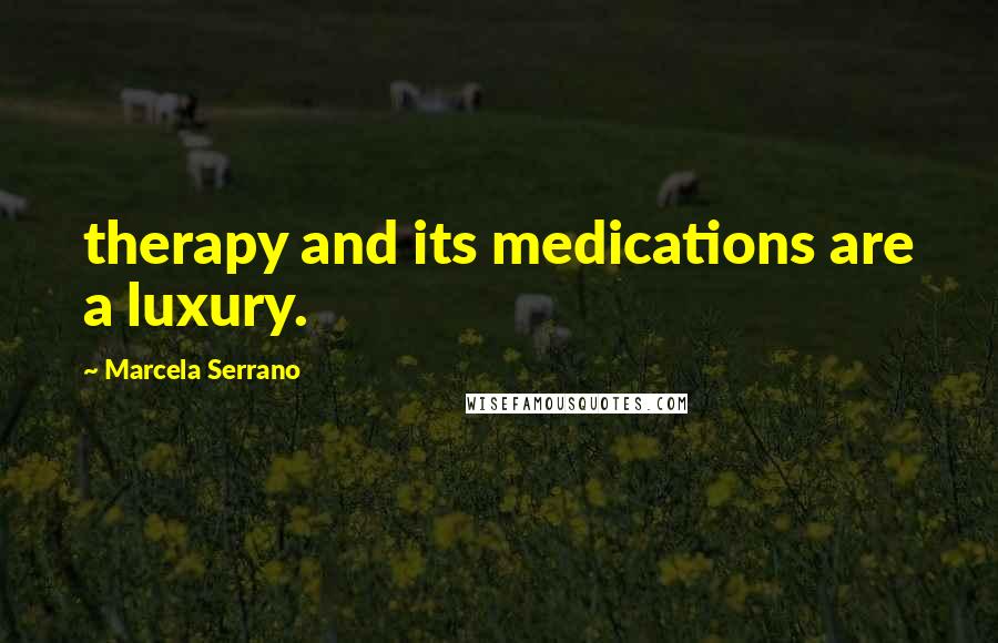 Marcela Serrano Quotes: therapy and its medications are a luxury.