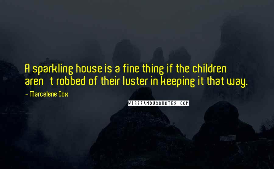 Marcelene Cox Quotes: A sparkling house is a fine thing if the children aren't robbed of their luster in keeping it that way.