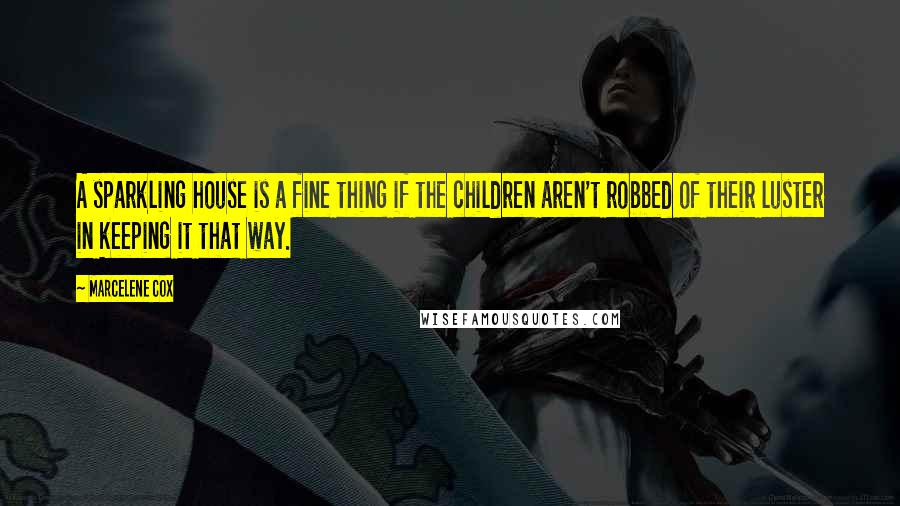 Marcelene Cox Quotes: A sparkling house is a fine thing if the children aren't robbed of their luster in keeping it that way.