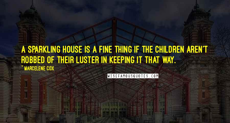 Marcelene Cox Quotes: A sparkling house is a fine thing if the children aren't robbed of their luster in keeping it that way.