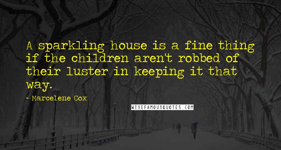 Marcelene Cox Quotes: A sparkling house is a fine thing if the children aren't robbed of their luster in keeping it that way.