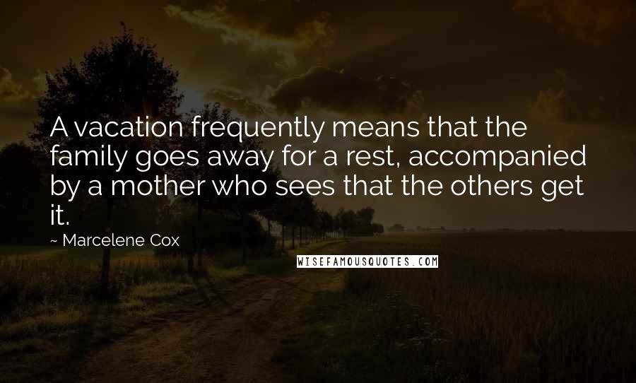 Marcelene Cox Quotes: A vacation frequently means that the family goes away for a rest, accompanied by a mother who sees that the others get it.