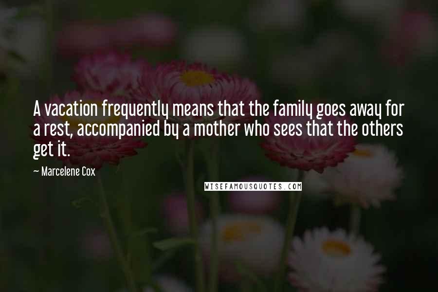 Marcelene Cox Quotes: A vacation frequently means that the family goes away for a rest, accompanied by a mother who sees that the others get it.