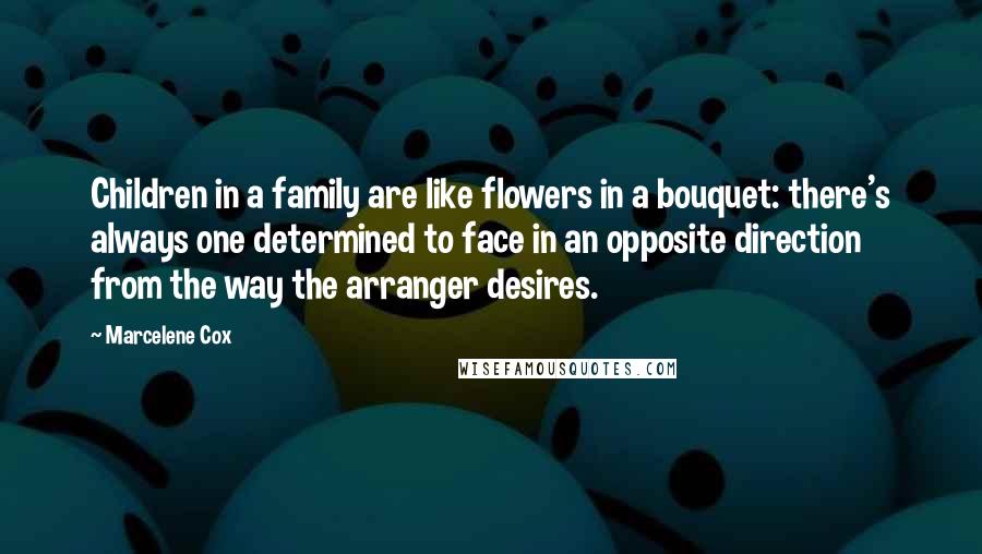 Marcelene Cox Quotes: Children in a family are like flowers in a bouquet: there's always one determined to face in an opposite direction from the way the arranger desires.