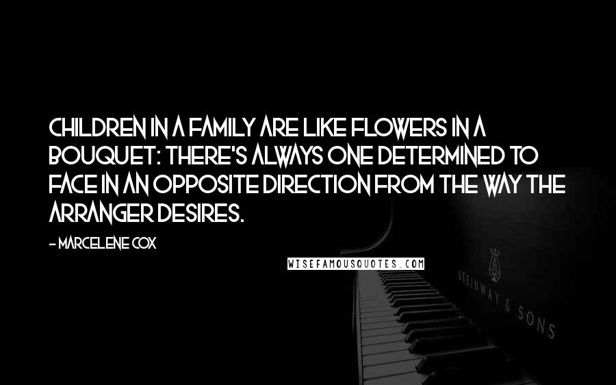Marcelene Cox Quotes: Children in a family are like flowers in a bouquet: there's always one determined to face in an opposite direction from the way the arranger desires.