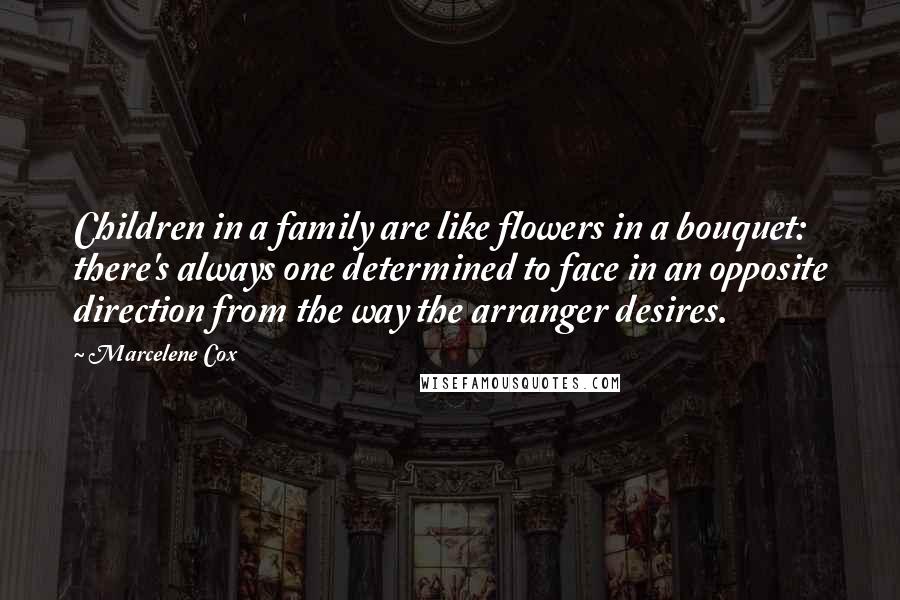 Marcelene Cox Quotes: Children in a family are like flowers in a bouquet: there's always one determined to face in an opposite direction from the way the arranger desires.