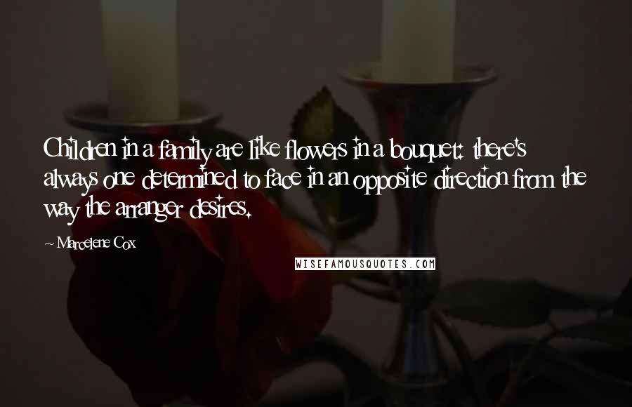 Marcelene Cox Quotes: Children in a family are like flowers in a bouquet: there's always one determined to face in an opposite direction from the way the arranger desires.