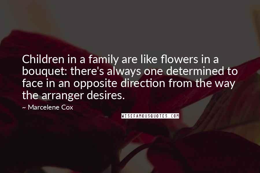 Marcelene Cox Quotes: Children in a family are like flowers in a bouquet: there's always one determined to face in an opposite direction from the way the arranger desires.