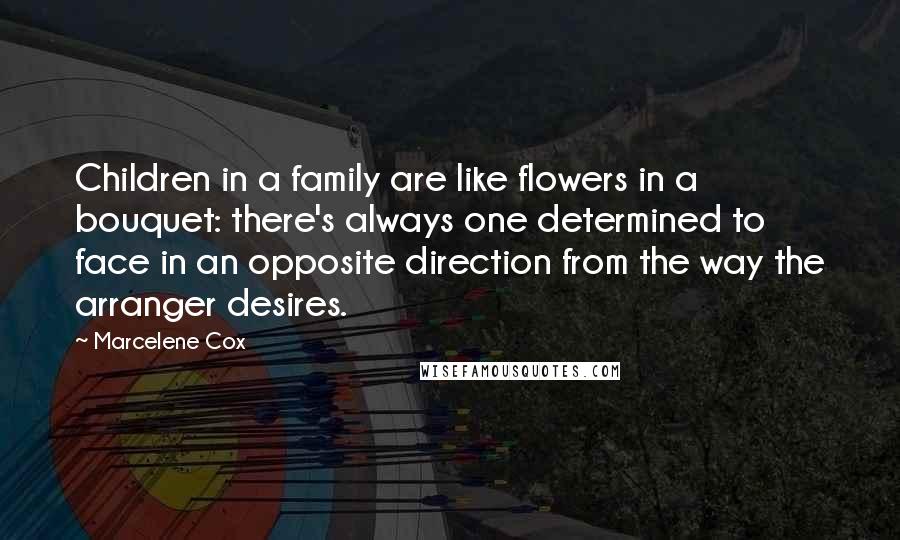 Marcelene Cox Quotes: Children in a family are like flowers in a bouquet: there's always one determined to face in an opposite direction from the way the arranger desires.