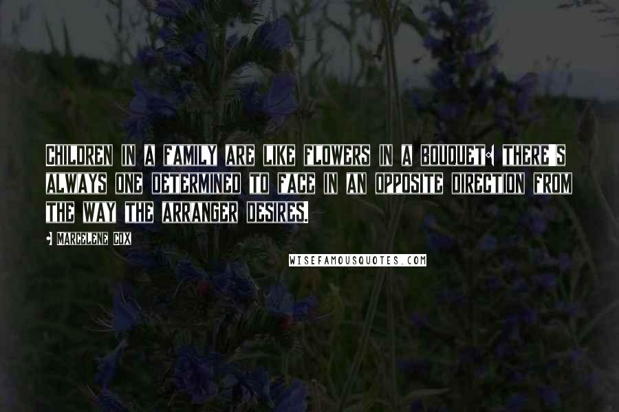 Marcelene Cox Quotes: Children in a family are like flowers in a bouquet: there's always one determined to face in an opposite direction from the way the arranger desires.