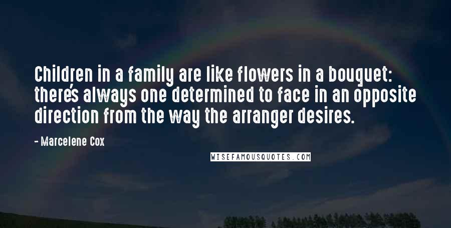 Marcelene Cox Quotes: Children in a family are like flowers in a bouquet: there's always one determined to face in an opposite direction from the way the arranger desires.
