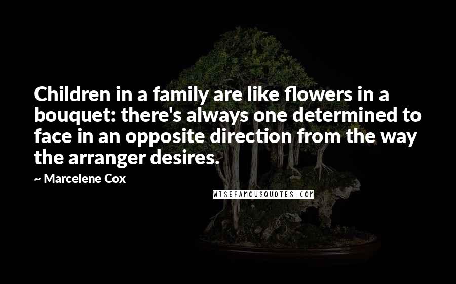 Marcelene Cox Quotes: Children in a family are like flowers in a bouquet: there's always one determined to face in an opposite direction from the way the arranger desires.