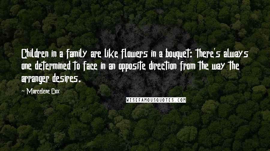 Marcelene Cox Quotes: Children in a family are like flowers in a bouquet: there's always one determined to face in an opposite direction from the way the arranger desires.
