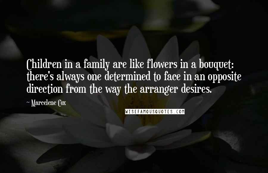 Marcelene Cox Quotes: Children in a family are like flowers in a bouquet: there's always one determined to face in an opposite direction from the way the arranger desires.
