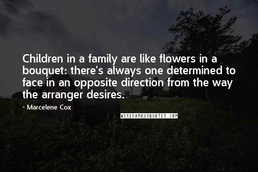 Marcelene Cox Quotes: Children in a family are like flowers in a bouquet: there's always one determined to face in an opposite direction from the way the arranger desires.