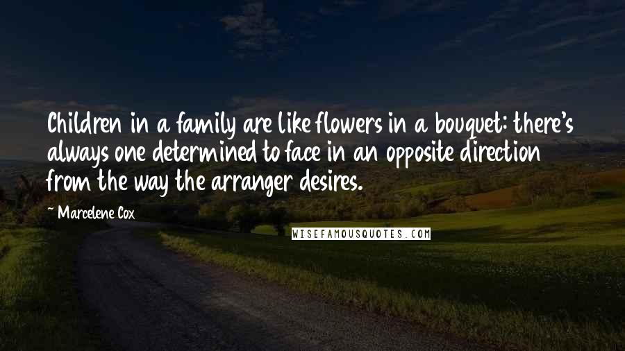 Marcelene Cox Quotes: Children in a family are like flowers in a bouquet: there's always one determined to face in an opposite direction from the way the arranger desires.